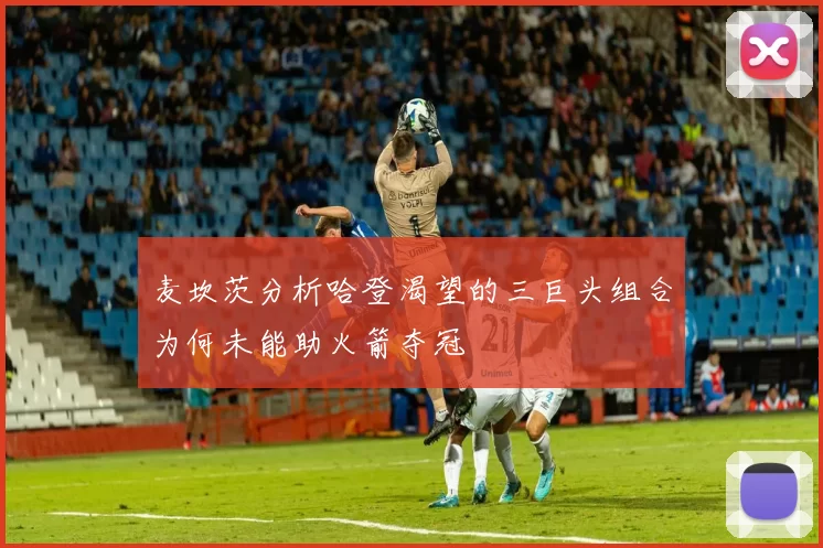 麦坎茨分析哈登渴望的三巨头组合为何未能助火箭夺冠