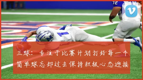 三球：专注于比赛计划打好每一个简单球忘却过去保持积极心态迎接下一回合