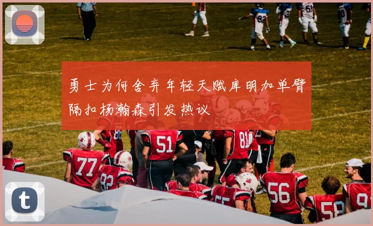 勇士为何舍弃年轻天赋库明加单臂隔扣杨瀚森引发热议