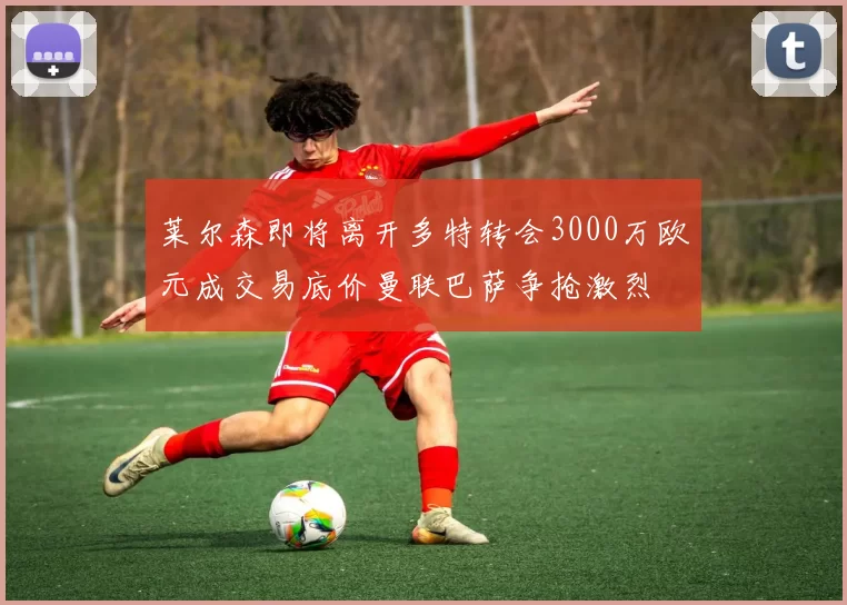 莱尔森即将离开多特转会3000万欧元成交易底价曼联巴萨争抢激烈