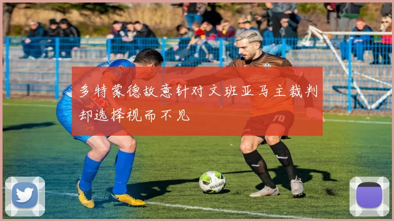多特蒙德故意针对文班亚马主裁判却选择视而不见